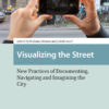 Visualizing the Street: New Practices of Documenting, Navigating and Imagining the City