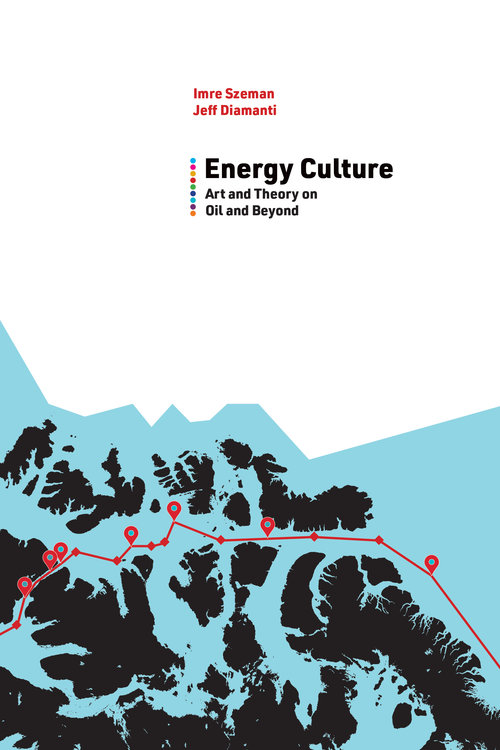 Energy Culture: Art and Theory on Oil and Beyond